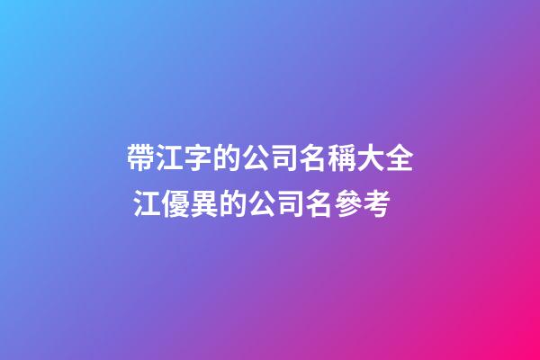 帶江字的公司名稱大全 江優異的公司名參考-第1張-公司起名-玄機派
